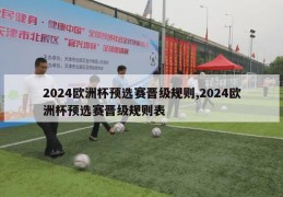 2024欧洲杯预选赛晋级规则,2024欧洲杯预选赛晋级规则表