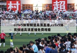 cctv5体育频道高清直播,cctv5体育频道高清直播免费观看