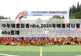 今年哪里能看nba,2020年哪里可以看nba直播