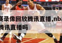 nba比赛录像回放腾讯直播,nba比赛录像回放腾讯直播吗