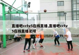 直播吧cctv5在线直播,直播吧cctv5在线直播足球