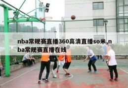 nba常规赛直播360高清直播so米,nba常规赛直播在线