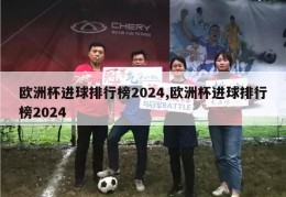 欧洲杯进球排行榜2024,欧洲杯进球排行榜2024