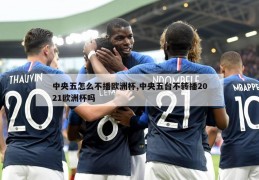 中央五怎么不播欧洲杯,中央五台不转播2021欧洲杯吗