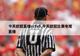 今天欧冠直播cctv5,今天欧冠比赛电视直播