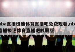 nba直播极速体育直播吧免费观看,nba直播极速体育直播吧触屏版