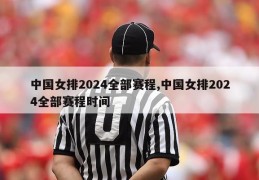 中国女排2024全部赛程,中国女排2024全部赛程时间