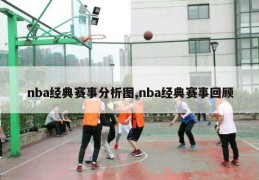 nba经典赛事分析图,nba经典赛事回顾