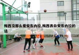 梅西没那么爱安东内拉,梅西表白安东内拉的话