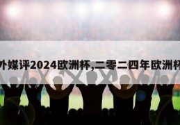 外媒评2024欧洲杯,二零二四年欧洲杯