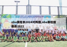 nba赛程表2024对阵图,nba赛程图最新2021