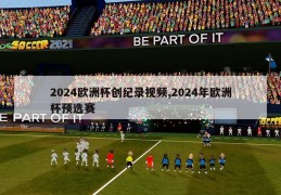 2024欧洲杯创纪录视频,2024年欧洲杯预选赛