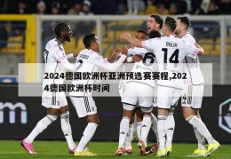 2024德国欧洲杯亚洲预选赛赛程,2024德国欧洲杯时间