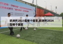 欧洲杯2023是哪个国家,欧洲杯2024在哪个国家