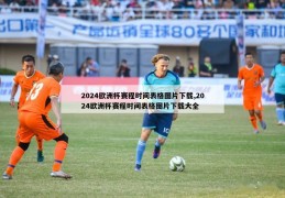 2024欧洲杯赛程时间表格图片下载,2024欧洲杯赛程时间表格图片下载大全