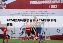 2024欧洲杯搜狐百科,2024年欧洲杯赛程