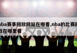 nba赛事回放网站在哪看,nba的比赛回放在哪里看