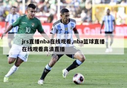 jrs直播nba在线观看,nba篮球直播在线观看高清直播