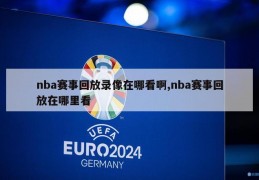 nba赛事回放录像在哪看啊,nba赛事回放在哪里看